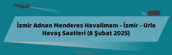 İzmir Adnan Menderes Havalimanı - İzmir - Urla Havaş Saatleri (8 Şubat 2025)